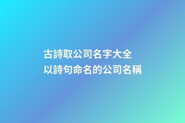 古詩取公司名字大全 以詩句命名的公司名稱-第1張-公司起名-玄機派